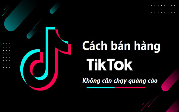 Cách bán hàng trên Tiktok không cần chạy quảng cáo