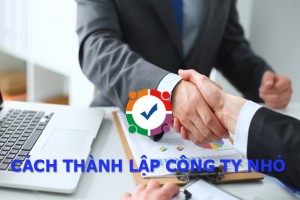 Cách thành lập công ty nhỏ Hồ sơ pháp lý Điều kiện Thủ tục thành lập