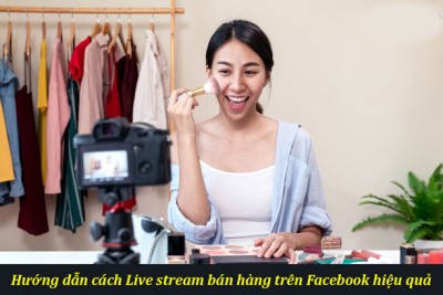 Cách live stream bán hàng online trên facebook hiệu quả nhất